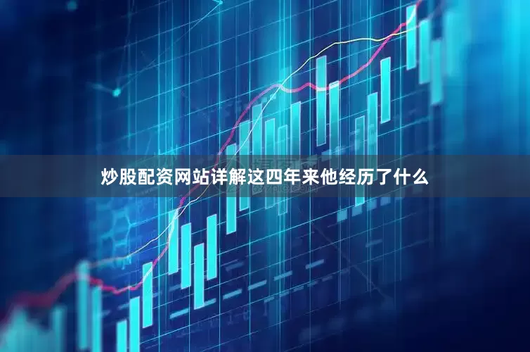 炒股配资网站详解这四年来他经历了什么