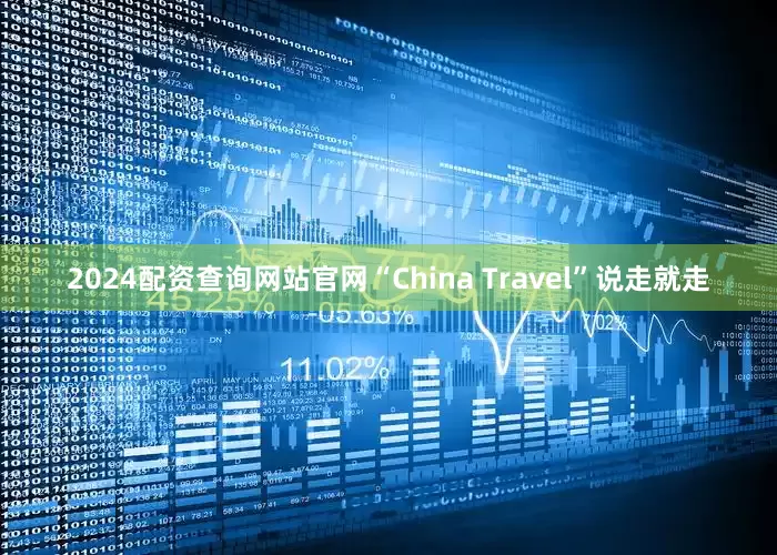 2024配资查询网站官网“China Travel”说走就走