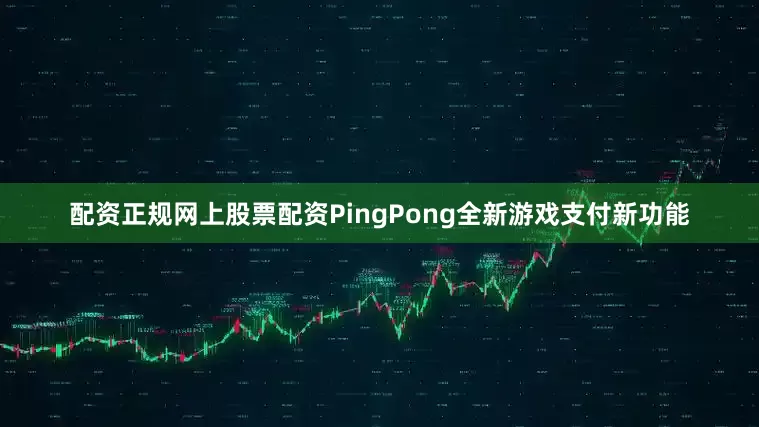 配资正规网上股票配资PingPong全新游戏支付新功能