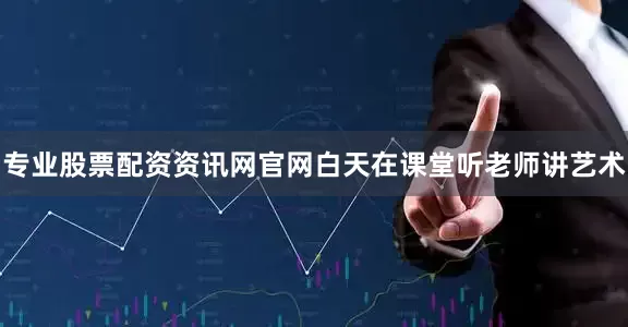 专业股票配资资讯网官网白天在课堂听老师讲艺术